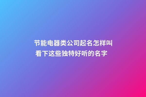 节能电器类公司起名怎样叫 看下这些独特好听的名字-第1张-公司起名-玄机派